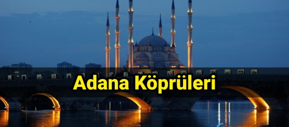 Adana'da Bulunan Köprüler Ve Hakkında Bilgi