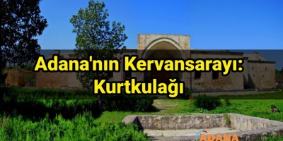 Adana'nın Kervansarayı: Kurtkulağı
